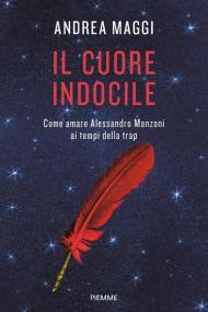 Il cuore indocile. Come amare Alessandro Manzoni ai tempi della trap