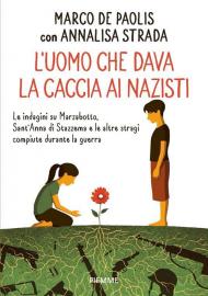 L' uomo che dava la caccia ai nazisti. Le indagini su Marzabotto, Sant' Anna di Stazzema e le altre stragi compiute durante la guerra