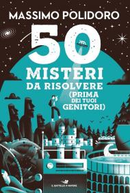 50 misteri da risolvere (prima dei tuoi genitori)