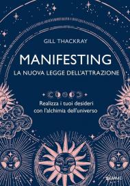 Manifesting. La nuova legge dell'attrazione. Realizza i tuoi desideri con l’alchimia dell’universo