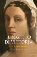 Il segreto di Vittoria. La vita di Vittoria Colonna ai tempi di Michelangelo