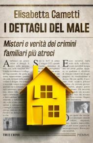 I dettagli del male. Misteri e verità dei crimini familiari più atroci