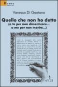 Quello che non ho detto (a te per non dimenticare... a me per non morire)