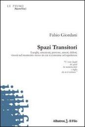 Spazi transitori. Luoghi, emozioni, persone, amori, dolori vissuti nel momento stesso in cui si consuma un'esperienza