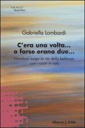 C'era una volta... O forse erano due. Viandanti lungo la via della bellezza, con i cuori in volo