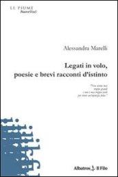 Legati in volo, poesie e brevi racconti d'istinto