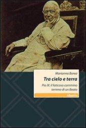 Tra cielo e terra. Pio IX: il faticoso cammino terreno di un beato