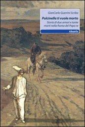 Pulcinella ti vuole morto. Storia di due amori e tante morti nella Roma del papa re