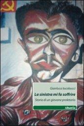 La sinistra mi fa soffrire. Storia di un giovane proletario