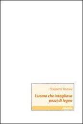 L'uomo che intagliava pezzi di legno