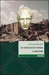 Io, Gaius Iulius Caesar, il migliore