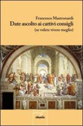 Date ascolto ai cattivi consigli (se volete vivere meglio)