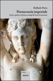 Pornocrazia imperiale. Sesso e potere a Roma ai tempi di Gesù il nazareno