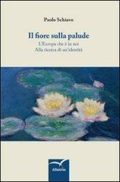 Il fiore sulla palude. L'Europa che è in noi. Alla ricerca di un'identità