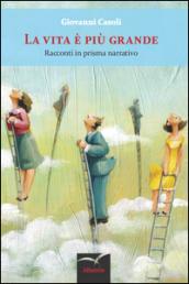 La vita è più grande. Racconti in prisma narrativo