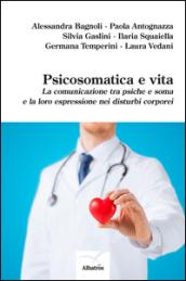 Psicosomatica e vita. La comunicazione tra psiche e soma e la loro espressione nei disturbi corporei