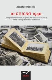 10 giugno 1940. Conseguenti episodi reali, la guerra dell'Italia dal 1940 al 1945 e infine: il disegnato destino di Mussolini