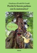 Perché le foreste parlano con la matematica? Diario di un viaggio guidato da scienza e fede alla ricerca di alcuni strani riflessi della matematica nella fisica del creato