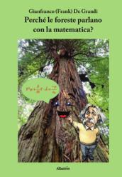 Perché le foreste parlano con la matematica? Diario di un viaggio guidato da scienza e fede alla ricerca di alcuni strani riflessi della matematica nella fisica del creato