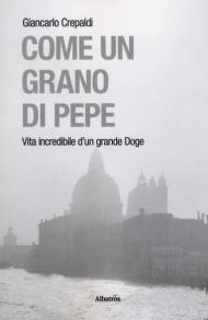 Come un grano di pepe. Vita incredibile d'un grande doge