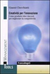 Creatività per l'innovazione. Come produrre idee vincenti per migliorare la competitività