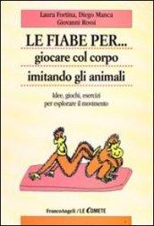 Le fiabe per... giocare col corpo imitando gli animali. Idee, giochi, esercizi per esplorare il movimento