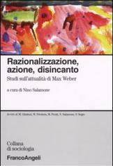 Razionalizzazione, azione, disincanto. Studi sull'attualità di Max Weber