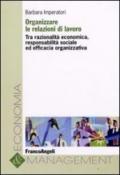 Organizzare le relazioni di lavoro. Tra razionalità economica, responsabilità sociale ed efficacia organizzativa