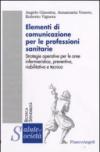 Elementi di comunicazione per le professioni sanitarie. Strategie operative per le aree infermieristica, preventiva, riabilitativa e tecnica