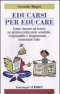 Educarsi per educare. Come riuscire ad essere un genitore-educatore sensibile, responsabile e lungimirante nonostante tutto