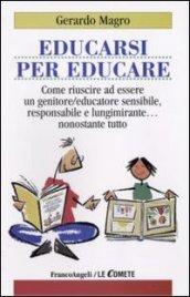 Educarsi per educare. Come riuscire ad essere un genitore-educatore sensibile, responsabile e lungimirante nonostante tutto