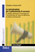 La comunicazione per il professionista di successo. Le abilità relazionali, di negoziazione e di marketing che fanno la differenza in ambito professionale