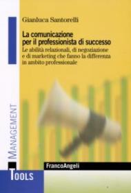 La comunicazione per il professionista di successo. Le abilità relazionali, di negoziazione e di marketing che fanno la differenza in ambito professionale