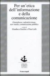 Per un'etica dell'informazione e della comunicazione. Giornalismo, radiotelevisione, new media, comunicazione pubblica (Diritto e società)