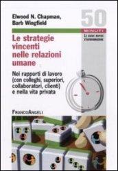 Le strategie vincenti nelle relazioni umane. Nei rapporti di lavoro (con colleghi, superiori, collaboratori, clienti) e nella vita privata