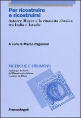 Per ricostruire e ricostruirsi. Astorre Mayer e la rinascita ebraica tra Italia e Israele (Ricerche e strumenti Vol. 12)