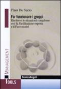 Far funzionare i gruppi. Risolvere le situazioni complesse con la Facilitazione esperta e il Face-model: Risolvere le situazioni complesse con la Facilitazione esperta e il Face-model