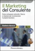 Il marketing del consulente. Come sviluppare notorietà, fiducia e relazioni per incrementare il proprio business