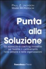 Punta alla soluzione. Un approccio di coaching innovativo per favorire il cambiamento nelle persone e nelle organizzazioni