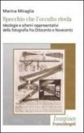 Specchio che l'occulto rivela. Ideologie e schemi rappresentativi della fotografia fra Ottocento e Novecento