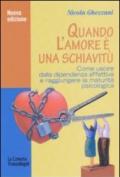 Quando l'amore è una schiavitù. Come uscire dalla dipendenza affettiva e raggiungere la maturità psicologica