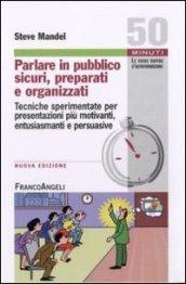 Parlare in pubblico sicuri, preparati e organizzati. Tecniche sperimentate per presentazioni più motivanti, entusiasmanti e persuasive