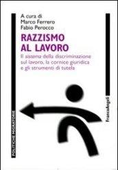 Razzismo al lavoro. Il sistema della discriminazione sul lavoro, la cornice giuridica e gli strumenti di tutela (Politiche migratorie)