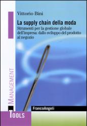 La supply chain della moda. Strumenti per la gestione globale del'impresa: dallo sviluppo del prodotto al negozio