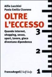 Oltre l'eccesso. Quando internet, shopping, sesso, sport, lavoro, gioco diventano una dipendenza