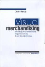 Visual merchandising. Per sviluppare la vendita visiva nei punti di vendita di ogni tipo e dimensione