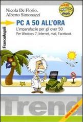 Pc a 50 all'ora. L'imparafacile per gli over 50. Per Windows 7, Internet, mail, Facebook. Con CD-ROM