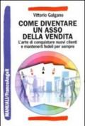 Come diventare un asso della vendita. L'arte di conquistare nuovi clienti e mantenerli fedeli per sempre