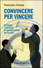 Convincere per vincere. Strategie e tecniche di comunicazione persuasiva