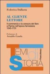 Al cliente lettore. Il commercio e la censura del libro a Parma nell'epoca farnesiana 1545-1731